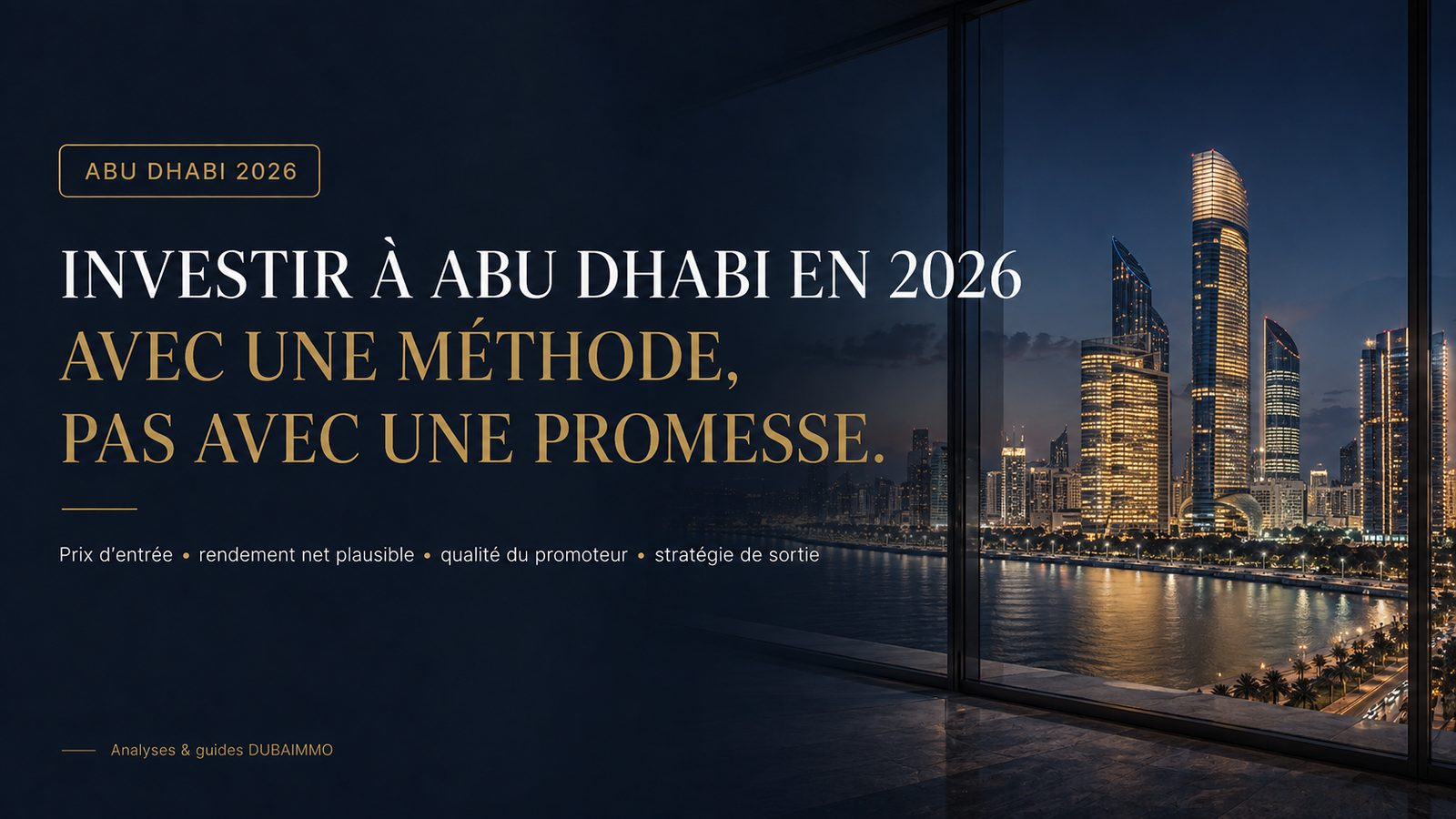 Investir à Abu Dhabi en 2026 avec une méthode : prix d'entrée, rendement net, promoteur, stratégie de sortie